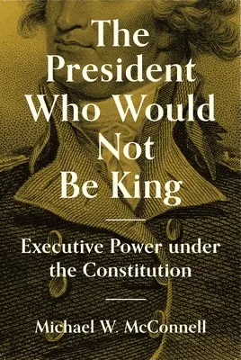 Der Präsident, der nicht König sein wollte: Exekutivgewalt im Rahmen der Verfassung - The President Who Would Not Be King: Executive Power Under the Constitution