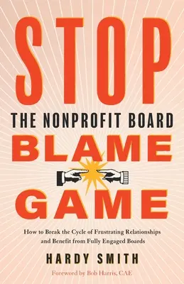 Schluss mit den Schuldzuweisungen an den Vorstand von Nonprofit-Organisationen: Wie Sie den Kreislauf frustrierender Beziehungen durchbrechen und von voll engagierten Vorständen profitieren können - Stop the Nonprofit Board Blame Game: How to Break the Cycle of Frustrating Relationships and Benefit from Fully Engaged Boards