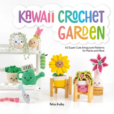 Kawaii Crochet Garden: 40 super süße Amigurumi-Muster für Pflanzen und mehr - Kawaii Crochet Garden: 40 Super Cute Amigurumi Patterns for Plants and More