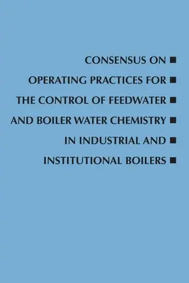 Konsens über Betriebspraktiken für die Kontrolle der Speisewasser- und Kesselwasserchemie in industriellen und institutionellen Kesseln - Consensus on Operating Practices for the Control of Feedwater and Boiler Water Chemistry in Industrial and Institutional Boilers