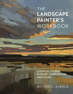 Das Arbeitsbuch des Landschaftsmalers: Wesentliche Studien zu Form, Komposition und Farbe, Band 6 - The Landscape Painter's Workbook: Essential Studies in Shape, Composition, and Colorvolume 6