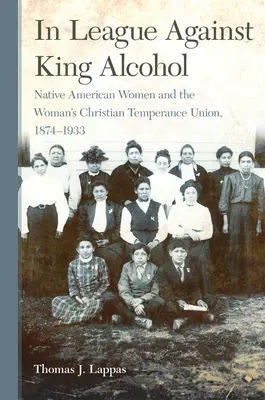 Im Bunde gegen König Alkohol: Amerikanische Ureinwohnerinnen und die Woman's Christian Temperance Union, 1874-1933 - In League Against King Alcohol: Native American Women and the Woman's Christian Temperance Union, 1874-1933