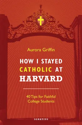 Wie ich in Harvard katholisch geblieben bin: 40 Tipps für gläubige College-Studenten - How I Stayed Catholic at Harvard: 40 Tips for Faithful College Students