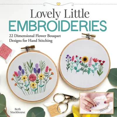 Liebliche kleine Stickereien: 19 dreidimensionale Blumensträuße zum Handsticken - Lovely Little Embroideries: 19 Dimensional Flower Bouquet Designs for Hand Stitching