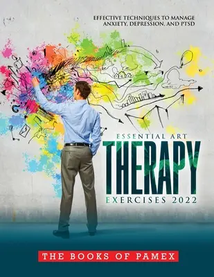 Essential Art Therapy Exercises 2022: Effektive Techniken zur Bewältigung von Ängsten, Depressionen und PTSD - Essential Art Therapy Exercises 2022: Effective Techniques to Manage Anxiety, Depression, and Ptsd