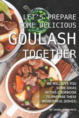 Lassen Sie uns gemeinsam ein leckeres Gulasch zubereiten: Wir geben Ihnen in diesem Kochbuch einige Ideen für die Zubereitung dieser wunderbaren Gerichte! - Let's Prepare Some Delicious Goulash Together: We Will Give You Some Ideas in This Cookbook to Prepare These Wonderful Dishes!