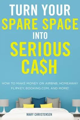 Verwandeln Sie Ihren freien Platz in bares Geld: Wie Sie mit Airbnb, Homeaway, Flipkey, Booking.com und anderen Geld verdienen können! - Turn Your Spare Space Into Serious Cash: How to Make Money on Airbnb, Homeaway, Flipkey, Booking.Com, and More!