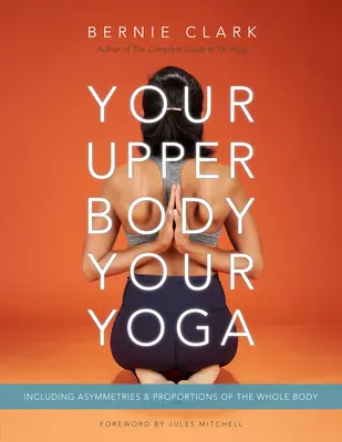 Dein Oberkörper, dein Yoga: Einschließlich Asymmetrien und Proportionen des gesamten Körpers - Your Upper Body, Your Yoga: Including Asymmetries & Proportions of the Whole Body