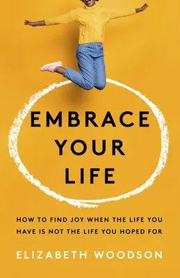 Nimm dein Leben an: Wie du Freude findest, wenn das Leben, das du hast, nicht das Leben ist, das du dir erhofft hast - Embrace Your Life: How to Find Joy When the Life You Have Is Not the Life You Hoped for