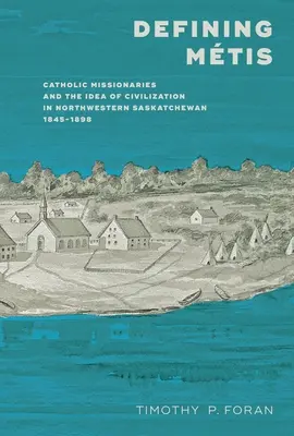 Die Definition von Mtis: Katholische Missionare und die Idee der Zivilisation im nordwestlichen Saskatchewan, 1845-1898 - Defining Mtis: Catholic Missionaries and the Idea of Civilization in Northwestern Saskatchewan, 1845-1898