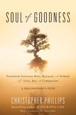 Die Seele des Guten: Verwandeln Sie schwere Verletzungen, Verrat und Rückschläge in Liebe, Freude und Mitgefühl - Soul of Goodness: Transform Grievous Hurt, Betrayal, and Setback Into Love, Joy, and Compassion