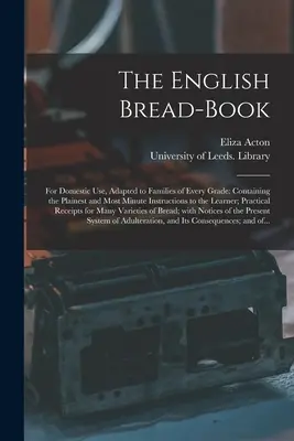 The English Bread-book: for Domestic Use, Adapted to Families of Every Grade: Mit den einfachsten und minuziösesten Anweisungen für den Lernenden - The English Bread-book: for Domestic Use, Adapted to Families of Every Grade: Containing the Plainest and Most Minute Instructions to the Lear