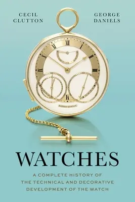Uhren: Eine vollständige Geschichte der technischen und dekorativen Entwicklung der Uhr - Watches: A Complete History of the Technical and Decorative Development of the Watch
