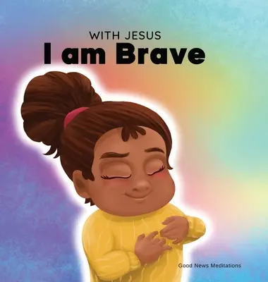 Mit Jesus bin ich mutig: Ein christliches Kinderbuch über das Vertrauen auf Gott, um Sorgen, Ängste und die Furcht vor der Dunkelheit zu überwinden - With Jesus I am brave: A Christian children book on trusting God to overcome worry, anxiety and fear of the dark