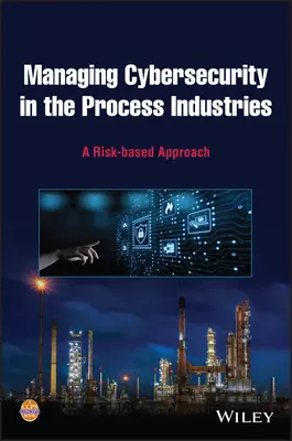 Management der Cybersicherheit in der Prozessindustrie: Ein risikobasierter Ansatz - Managing Cybersecurity in the Process Industries: A Risk-Based Approach