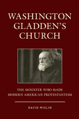Die Kirche von Washington Gladden: Der Pfarrer, der den modernen amerikanischen Protestantismus prägte - Washington Gladden's Church: The Minister Who Made Modern American Protestantism
