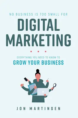 Kein Unternehmen ist zu klein für digitales Marketing: Alles, was Sie wissen müssen, um Ihr Unternehmen wachsen zu lassen - No Business Is Too Small for Digital Marketing: Everything You Need to Know to Grow Your Business
