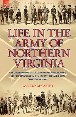 Das Leben in der Armee von Nordvirginia: Die Beobachtungen eines konföderierten Artilleristen des Cutshaw S Bataillons während des Amerikanischen Bürgerkriegs 1861-1865 - Life in the Army of Northern Virginia: The Observations of a Confederate Artilleryman of Cutshaw S Battalion During the American Civil War 1861-1865