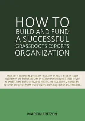 Wie man eine erfolgreiche Grassroots Esports Organisation aufbaut und finanziert: Dieses Buch gibt Ihnen eine Anleitung, wie Sie eine Esport-Organisation aufbauen und finanzieren können. - How to Build and Fund A Successful Grassroots Esports Organization: This book is designed to give you the blueprint on how to build and fund an esport