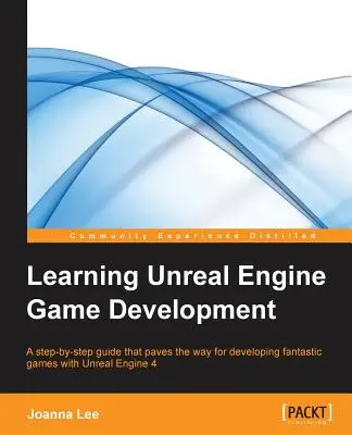 Unreal Engine Spielentwicklung lernen: Eine Schritt-für-Schritt-Anleitung, die den Weg für die Entwicklung fantastischer Spiele mit der Unreal Engine 4 ebnet - Learning Unreal Engine Game Development: A step-by-step guide that paves the way for developing fantastic games with Unreal Engine 4