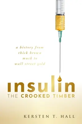 Insulin - Das krumme Holz: Eine Geschichte vom dicken braunen Dreck zum Gold der Wall Street - Insulin - The Crooked Timber: A History from Thick Brown Muck to Wall Street Gold