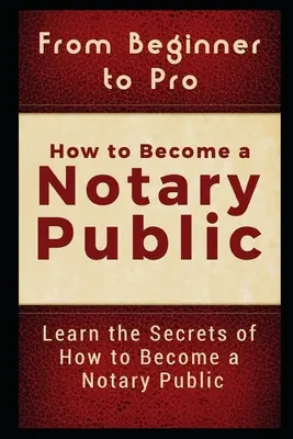 Vom Anfänger zum Profi: Wie man Notar wird: Lernen Sie die Geheimnisse des Notarberufs - From Beginner to Pro: How to Become a Notary Public: Learn the Secrets of How to Become a Notary Public