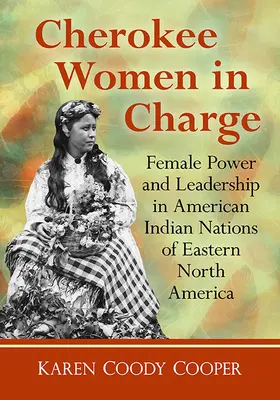Cherokee-Frauen an der Spitze: Weibliche Macht und Führung in den Indianernationen des östlichen Nordamerikas - Cherokee Women in Charge: Female Power and Leadership in American Indian Nations of Eastern North America