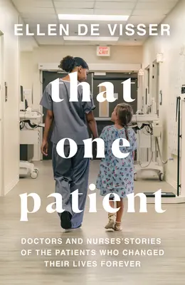 Dieser eine Patient: Die Geschichten von Ärzten und Krankenschwestern über Patienten, die ihr Leben für immer veränderten - That One Patient: Doctors and Nurses' Stories of the Patients Who Changed Their Lives Forever