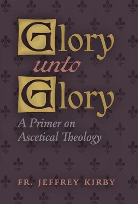 Herrlichkeit bis zur Herrlichkeit: Eine Fibel zur aszetischen Theologie - Glory Unto Glory: A Primer on Ascetical Theology