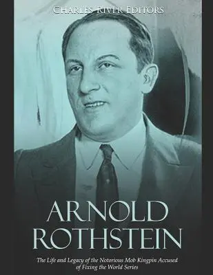 Arnold Rothstein: Das Leben und Vermächtnis des berüchtigten Mafia-Königs, der beschuldigt wird, die Weltmeisterschaft manipuliert zu haben - Arnold Rothstein: The Life and Legacy of the Notorious Mob Kingpin Accused of Fixing the World Series