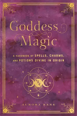 Göttliche Magie: Ein Handbuch der Zaubersprüche, Charms und Rituale Göttlichen UrsprungsBand 10 - Goddess Magic: A Handbook of Spells, Charms, and Rituals Divine in Originvolume 10