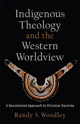 Indigene Theologie und die westliche Weltanschauung: Ein dekolonisierter Ansatz für die christliche Doktrin - Indigenous Theology and the Western Worldview: A Decolonized Approach to Christian Doctrine