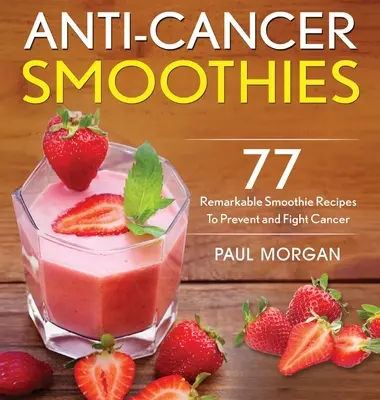 Anti-Krebs-Smoothies: 77 bemerkenswerte Smoothie-Rezepte zur Krebsvorbeugung und -bekämpfung - Anti-Cancer Smoothies: 77 Remarkable Smoothie Recipes to Prevent and Fight Cancer