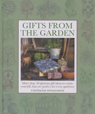 Geschenke aus dem Garten: Mehr als 50 wunderbare Geschenkideen zum Selbermachen, die für jeden Gärtner perfekt sind - Gifts from the Garden: More Than 50 Glorious Gift Ideas to Create Yourself, That Are Perfect for Every Gardener