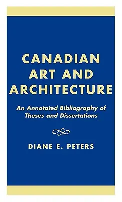 Kanadische Kunst und Architektur: Eine kommentierte Bibliographie von Diplomarbeiten und Dissertationen - Canadian Art and Architecture: An Annotated Bibliography of Theses and Dissertations