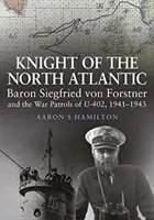 Ritter des Nordatlantiks - Baron Siegfried von Forstner und die Kriegspatrouillen von U-402 1941 - 1943 - Knight of the North Atlantic - Baron Siegfried von Forstner and the War Patrols of U-402 1941 1943