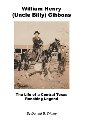 William Henry (Onkel Billy) Gibbons - Das Leben einer Ranching-Legende aus Zentraltexas - William Henry (Uncle Billy) Gibbons - The Life of a Central Texas Ranching Legend