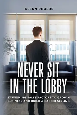 Niemals in der Lobby sitzen: 57 Erfolgsfaktoren für das Wachstum eines Unternehmens und den Aufbau einer Verkaufskarriere - Never Sit in the Lobby: 57 Winning Sales Factors to Grow a Business and Build a Career Selling