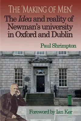 Die Idee und die Wirklichkeit der Newman-Universität in Oxford und Dublin: Die Herstellung von Männern - The 'Making of Men'. the Idea and Reality of Newman's University in Oxford and Dublin