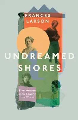 Ungeahnte Ufer - Fünf Frauen, die die Welt suchten - Undreamed Shores - Five Women Who Sought Out the World