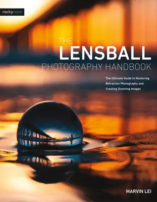 Das Handbuch der Lensball-Fotografie: Der ultimative Leitfaden zur Beherrschung der Refraktionsfotografie und zur Erstellung atemberaubender Bilder - The Lensball Photography Handbook: The Ultimate Guide to Mastering Refraction Photography and Creating Stunning Images