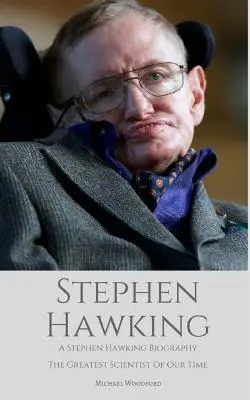 Stephen Hawking: Eine Stephen-Hawking-Biographie: Der größte Wissenschaftler unserer Zeit - Stephen Hawking: A Stephen Hawking Biography: The Greatest Scientist of Our Time