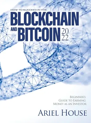 Erfolgreich mit Blockchain und Bitcoin 2022: Anleitung für Anfänger, um als Investor Geld zu verdienen - How to Succeed in the Blockchain and Bitcoin 2022: Beginner's Guide to Earning Money as an Investor
