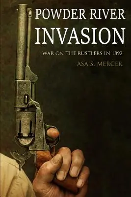Invasion am Powder River: Krieg gegen die Viehdiebe 1892 (Erweitert, mit Anmerkungen) - Powder River Invasion: War on the Rustlers in 1892 (Expanded, Annotated)