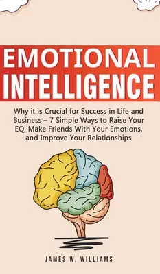 Emotionale Intelligenz: Warum sie für den Erfolg im Leben und im Beruf entscheidend ist - 7 einfache Wege, Ihren EQ zu steigern und sich mit Ihren Emotionen anzufreunden, - Emotional Intelligence: Why it is Crucial for Success in Life and Business - 7 Simple Ways to Raise Your EQ, Make Friends with Your Emotions,