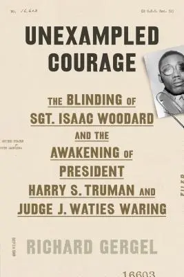 Unerschrockener Mut: Die Verblendung von Sergeant Isaac Woodard und das Erwachen von Präsident Harry S. Truman und Richter J. Waties Waring - Unexampled Courage: The Blinding of Sgt. Isaac Woodard and the Awakening of President Harry S. Truman and Judge J. Waties Waring
