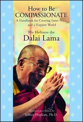 Wie man mitfühlend ist: Ein Handbuch für inneren Frieden und eine glücklichere Welt - How to Be Compassionate: A Handbook for Creating Inner Peace and a Happier World