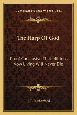 Die Harfe Gottes: Ein schlüssiger Beweis dafür, dass Millionen, die jetzt leben, niemals sterben werden - The Harp of God: Proof Conclusive That Millions Now Living Will Never Die