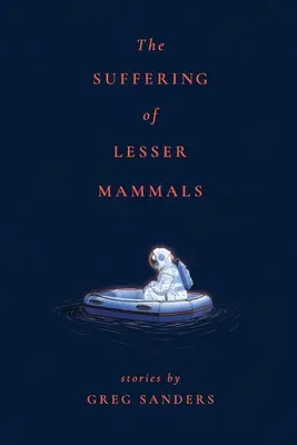 Das Leiden der kleinen Säugetiere: Geschichten von Greg Sanders - The Suffering of Lesser Mammals: Stories by Greg Sanders