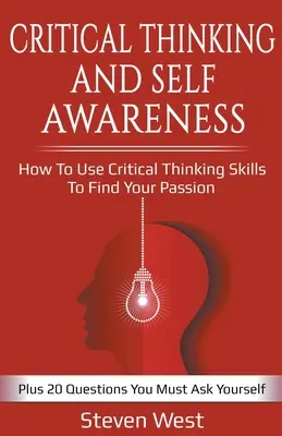 Kritisches Denken und Selbsterkenntnis: Wie Sie mit kritischem Denken Ihre Leidenschaft finden: Plus 20 Fragen, die Sie sich selbst stellen müssen - Critical Thinking and Self-Awareness: How to Use Critical Thinking Skills to Find Your Passion: Plus 20 Questions You Must Ask Yourself